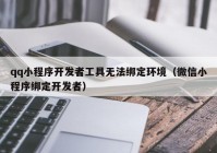 qq小程序开发者工具无法绑定环境（微信小程序绑定开发者）