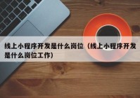 线上小程序开发是什么岗位（线上小程序开发是什么岗位工作）