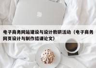 电子商务网站建设与设计教研活动（电子商务网页设计与制作结课论文）