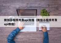 微信小程序开发api文档（微信小程序开发api教程）