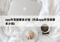 app开发需要多少钱（外卖app开发需要多少钱）