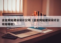 企业网站建设设计公司（企业网站建设设计公司有哪些）